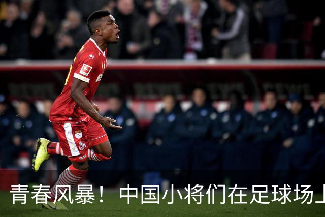青春风暴！中国小将们在足球场上大展身手